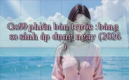 Go99 phiên bản trước bảng so sánh áp dụng ngay (2026)