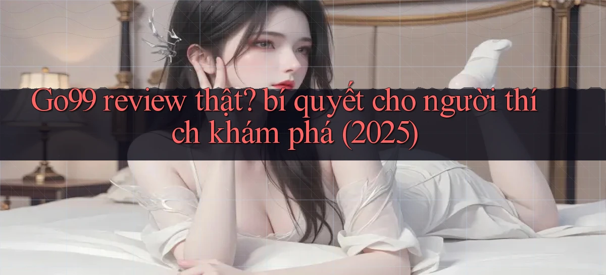 Go99 review thật bí quyết cho người thích khám phá (2025)