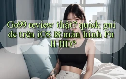 Go99 review thật quick guide trên iOS 18 màn hình Full HD