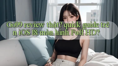 Go99 review thật quick guide trên iOS 18 màn hình Full HD