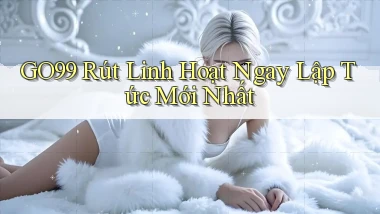 go99 rút linh hoạt ngay lập tức mới nhất