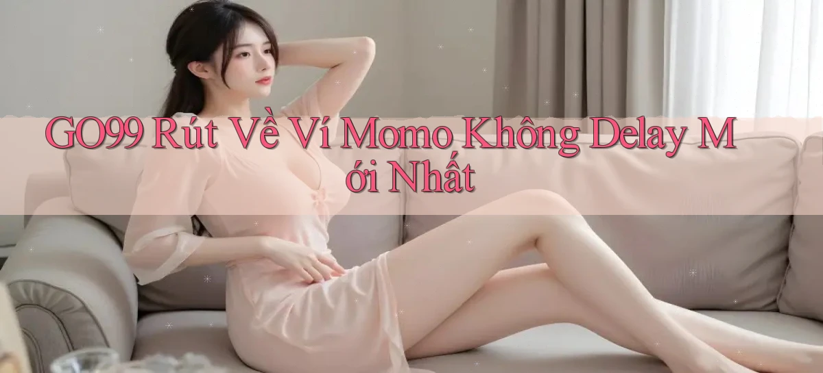 go99 rút về ví momo không delay mới nhất