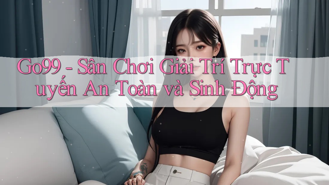 Go99 - Sân Chơi Giải Trí Trực Tuyến An Toàn và Sinh Động