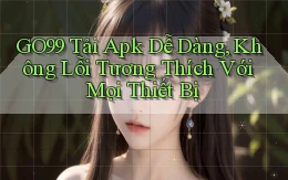 go99  tải apk dễ dàng, không lỗi tương thích với mọi thiết bị