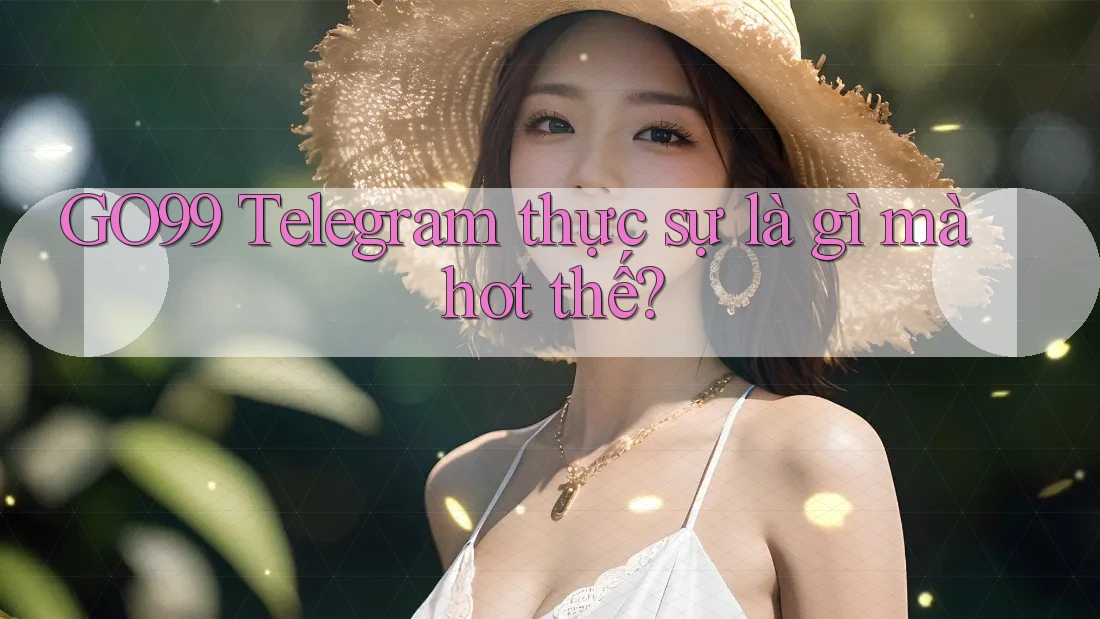 GO99 Telegram thực sự là gì mà hot thế? GO99 Telegram thực sự là gì mà hot thế?