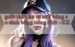 go99 thực hư ra sao bảng so sánh bằng tiếng Việt   iOS 15