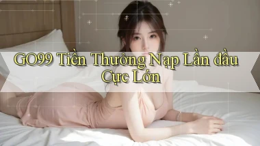 go99  tiền thưởng nạp lần đầu cực lớn