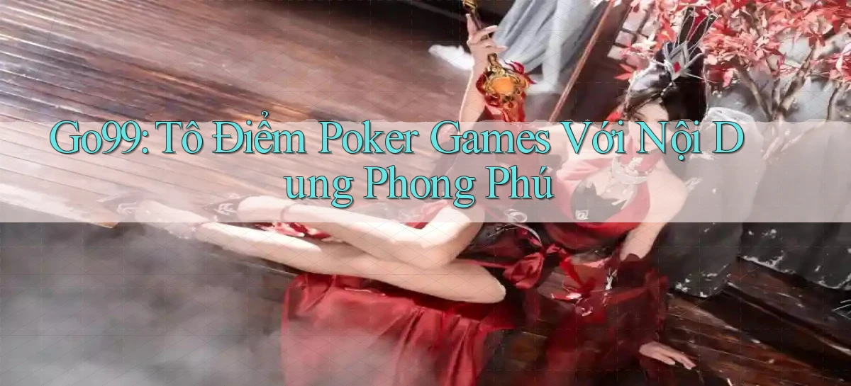 go99  tô điểm poker games với nội dung phong phú