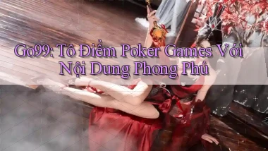 go99  tô điểm poker games với nội dung phong phú
