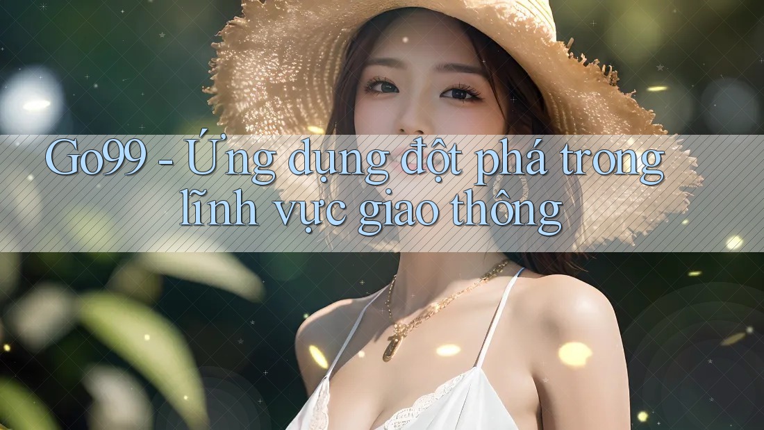 Go99 - Ứng dụng đột phá trong lĩnh vực giao thông Go99 - Ứng dụng đột phá trong lĩnh vực giao thông