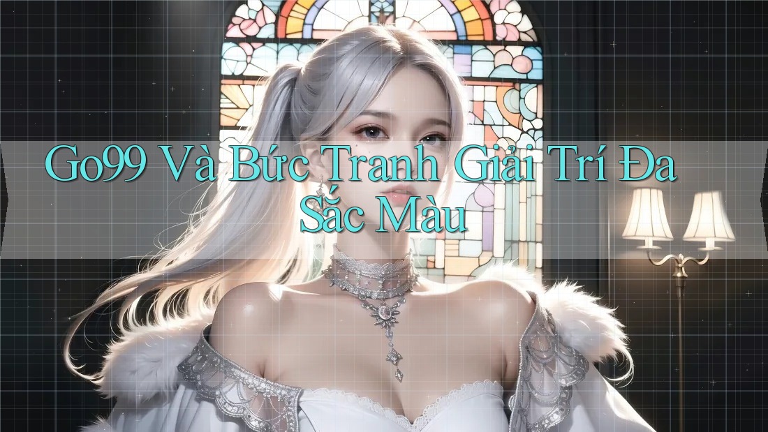 Go99 Và Bức Tranh Giải Trí Đa Sắc Màu Go99 Và Bức Tranh Giải Trí Đa Sắc Màu