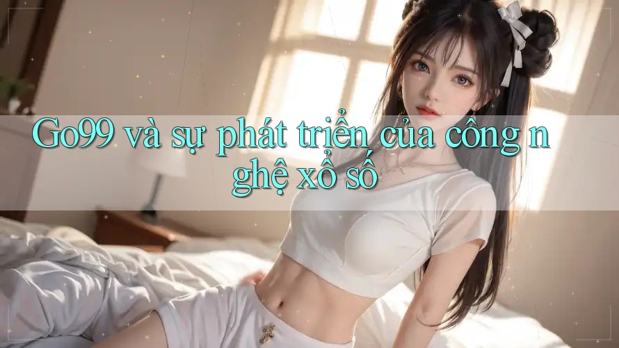 Go99 và sự phát triển của công nghệ xổ số