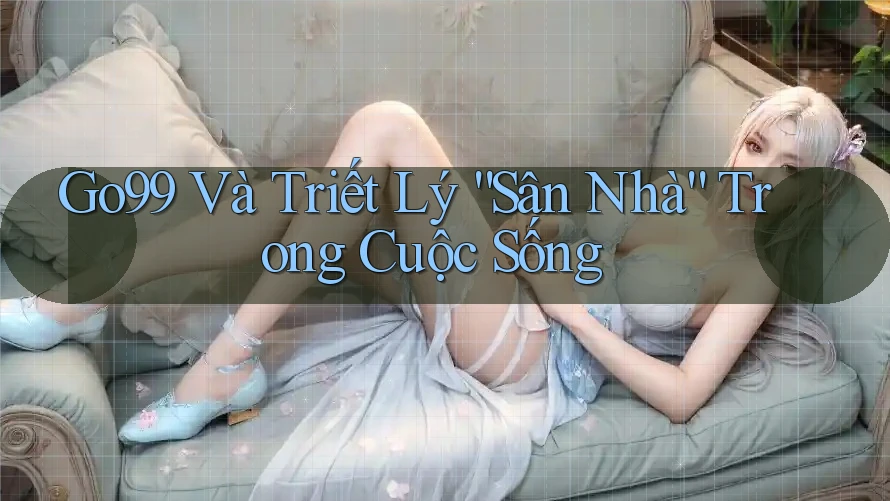 Go99 Và Triết Lý “Sân Nhà” Trong Cuộc Sống Go99 Và Triết Lý “Sân Nhà” Trong Cuộc Sống