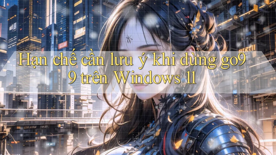 Hạn chế cần lưu ý khi dùng go99 trên Windows 11