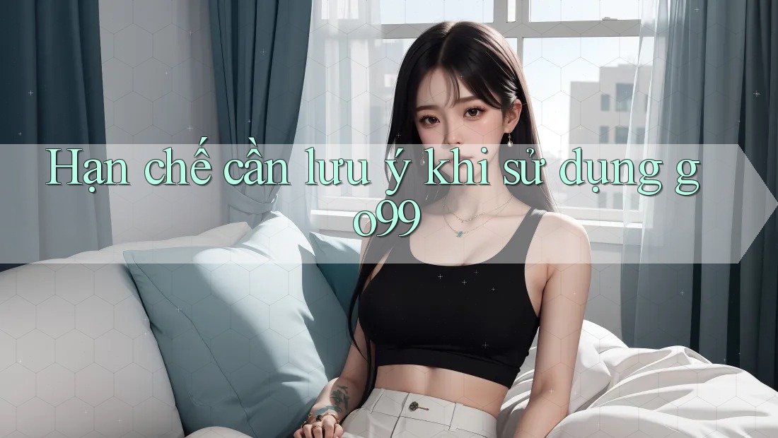 Hạn chế cần lưu ý khi sử dụng Go99