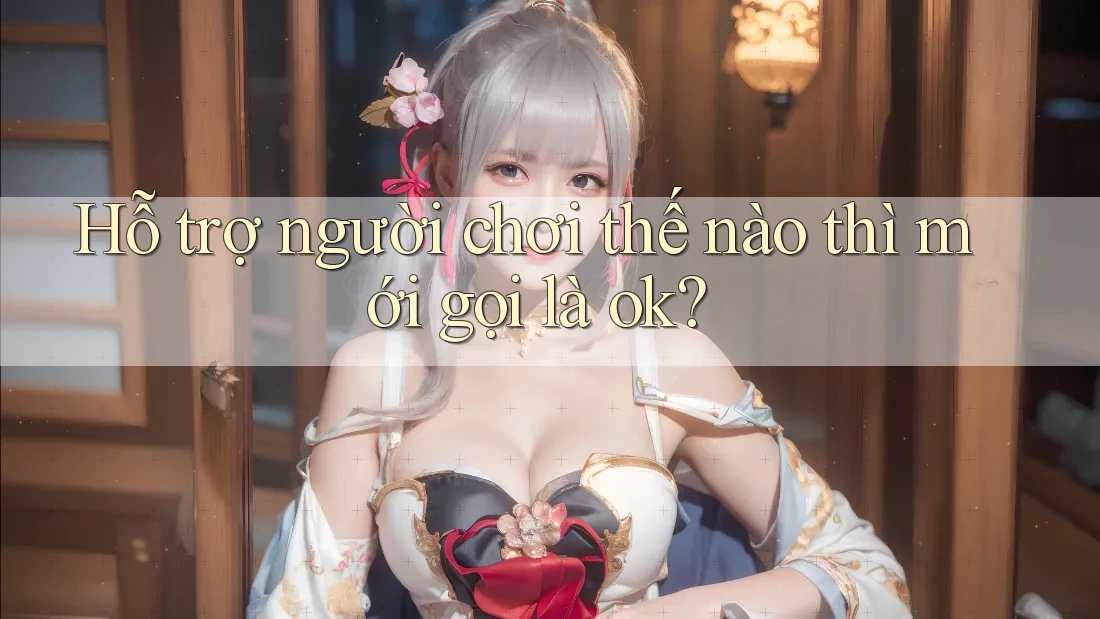 Hỗ trợ người chơi thế nào thì mới gọi là ok? Hỗ trợ người chơi thế nào thì mới gọi là ok?
