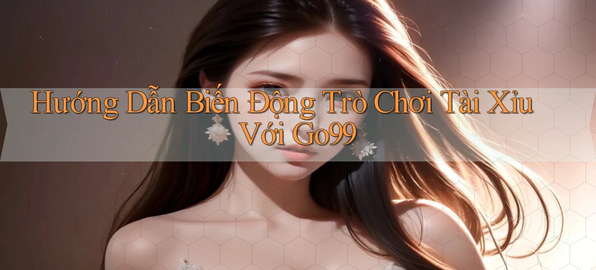 hướng dẫn biến động trò chơi tài xỉu với go99