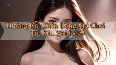 hướng dẫn biến động trò chơi tài xỉu với go99