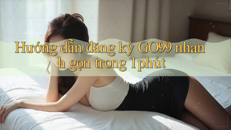 Hướng dẫn đăng ký GO99 nhanh gọn trong 1 phút Hướng dẫn đăng ký GO99 nhanh gọn trong 1 phút