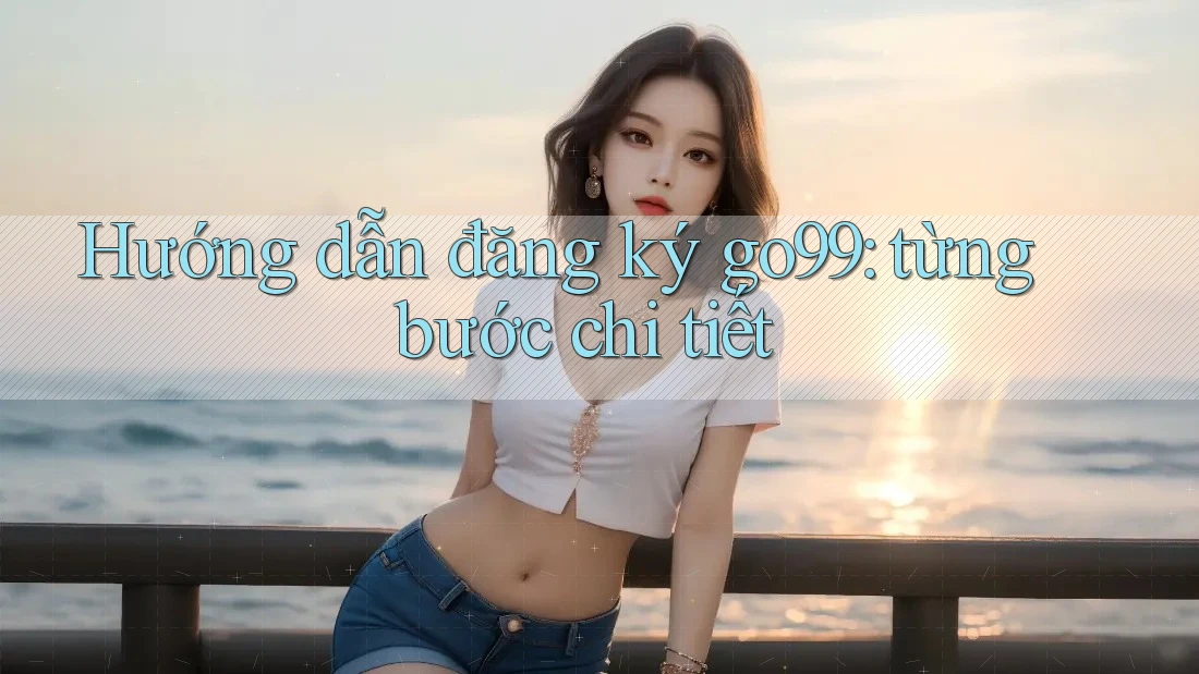 Hướng dẫn đăng ký go99: từng bước chi tiết Hướng dẫn đăng ký go99: từng bước chi tiết