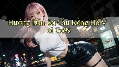 hướng dẫn soi cầu rồng hổ với go99