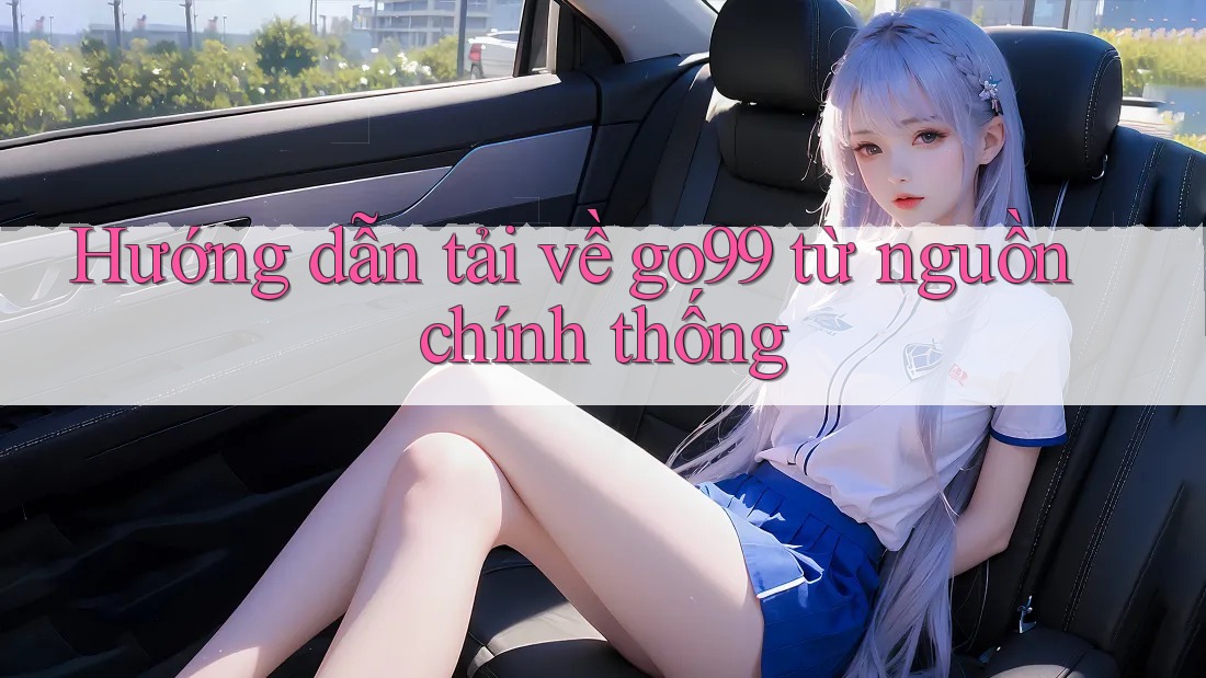 Hướng dẫn tải về go99 từ nguồn chính thống Hướng dẫn tải về go99 từ nguồn chính thống
