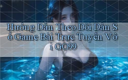 hướng dẫn theo dõi dàn số game bài trực tuyến với go99