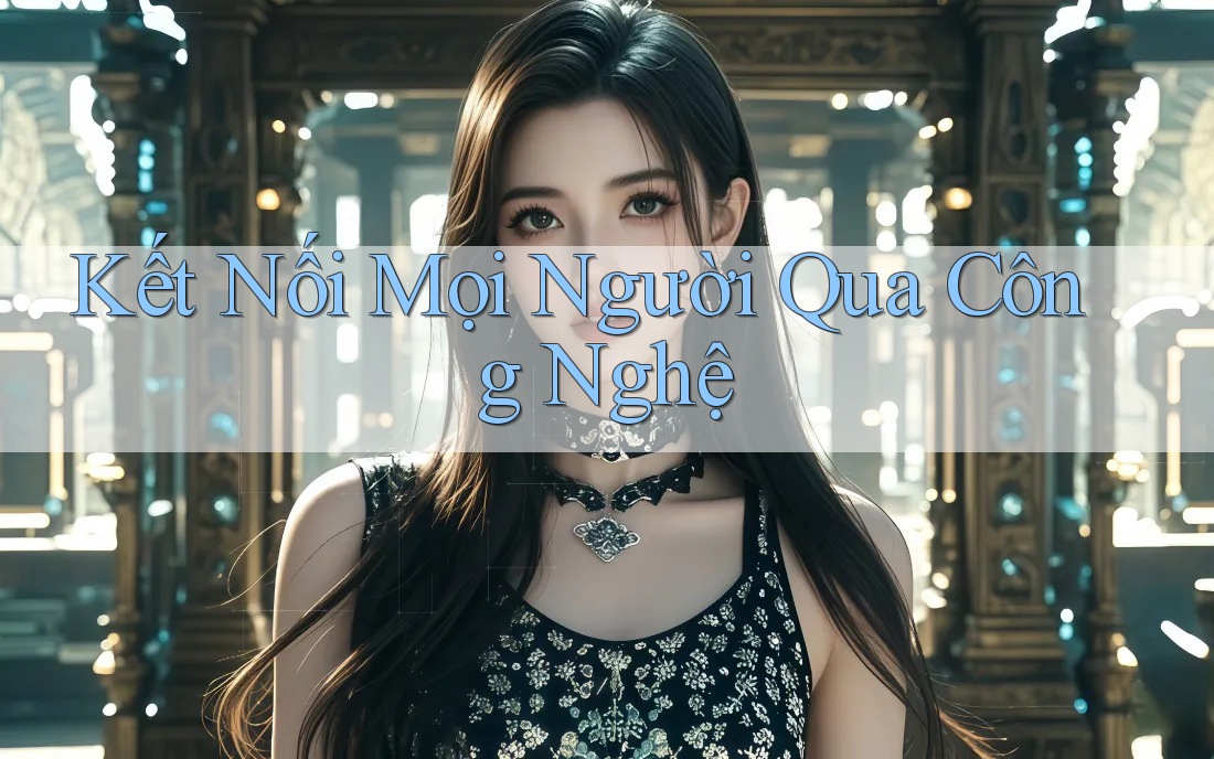 Kết Nối Mọi Người Qua Công Nghệ Kết Nối Mọi Người Qua Công Nghệ