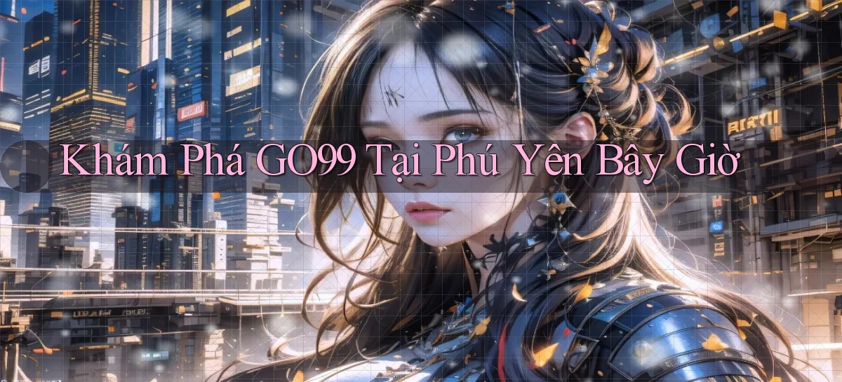 khám phá go99 tại Phú Yên bây giờ