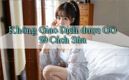 không giao dịch được go99 cách sửa
