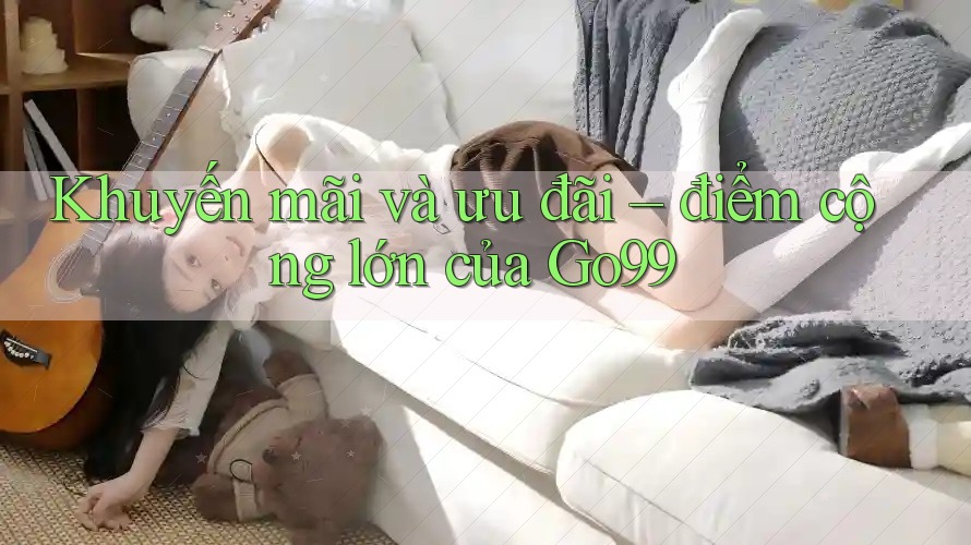 Khuyến mãi và ưu đãi – điểm cộng lớn của Go99