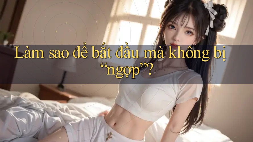 Làm sao để bắt đầu mà không bị “ngợp”? Làm sao để bắt đầu mà không bị “ngợp”?