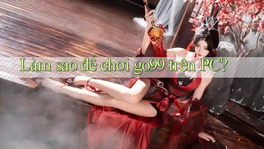 Làm sao để chơi go99 trên PC? Làm sao để chơi go99 trên PC?