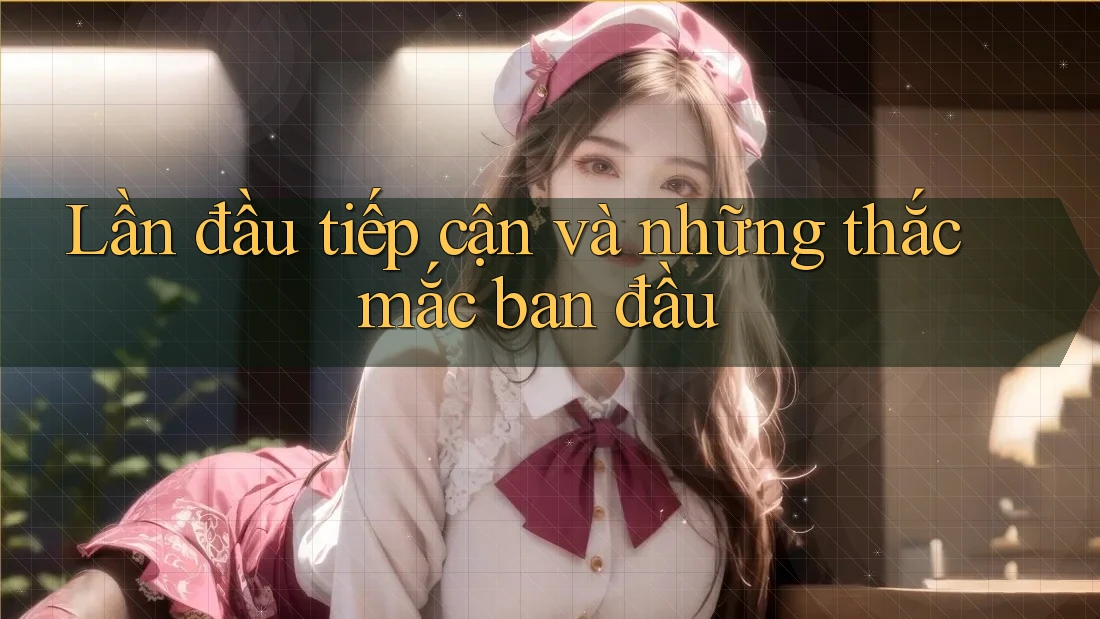 Lần đầu tiếp cận và những thắc mắc ban đầu Lần đầu tiếp cận và những thắc mắc ban đầu