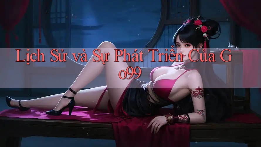 Lịch Sử và Sự Phát Triển Của Go99 Lịch Sử và Sự Phát Triển Của Go99