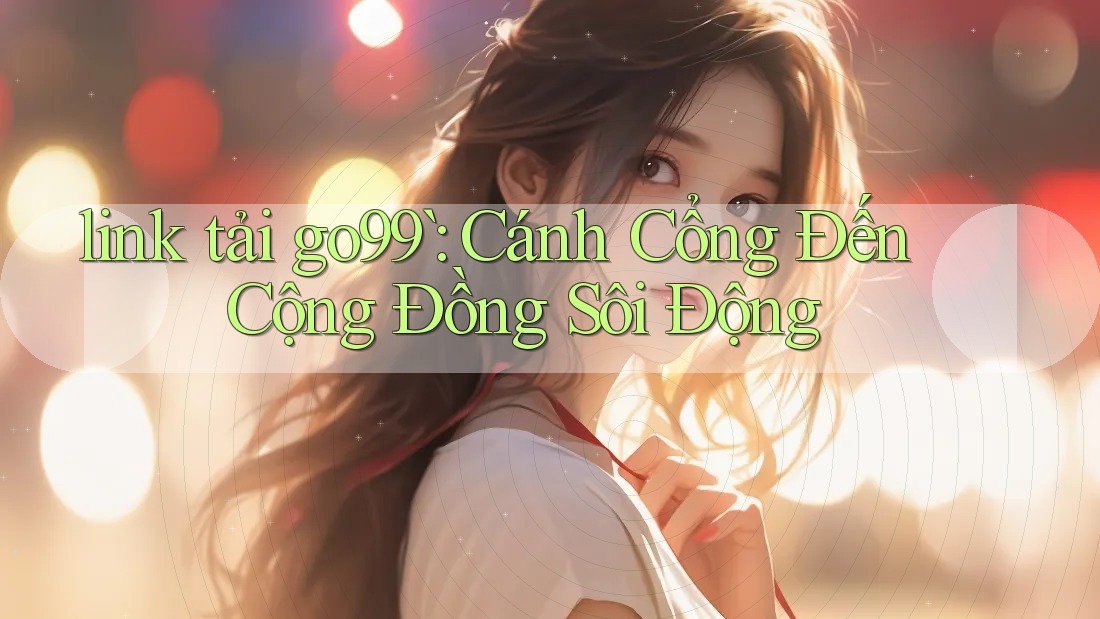 `link tải go99`: Cánh Cổng Đến Cộng Đồng Sôi Động `link tải go99`: Cánh Cổng Đến Cộng Đồng Sôi Động