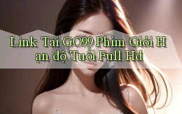 link tải go99 phim giới hạn độ tuổi full hd