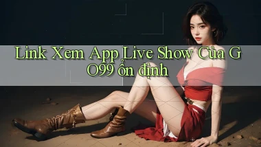 link xem app live show của go99 ổn định