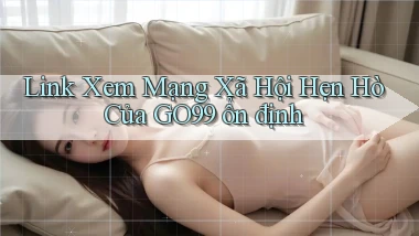 link xem mạng xã hội hẹn hò của go99 ổn định