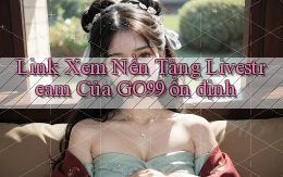 link xem nền tảng livestream của go99 ổn định