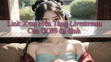 link xem nền tảng livestream của go99 ổn định