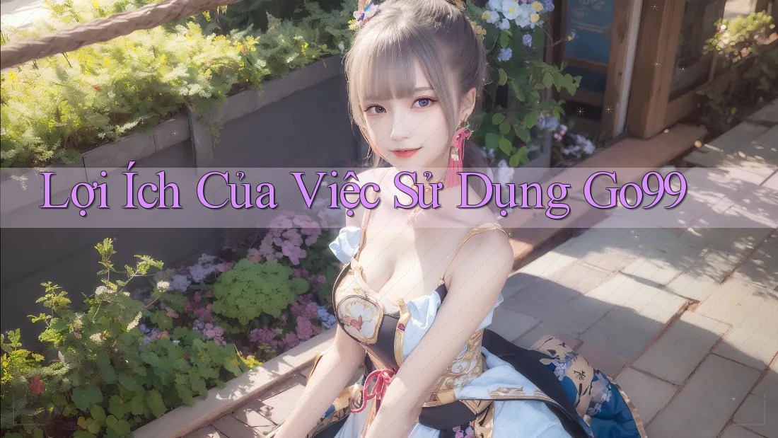 Lợi Ích Của Việc Sử Dụng Go99 Lợi Ích Của Việc Sử Dụng Go99