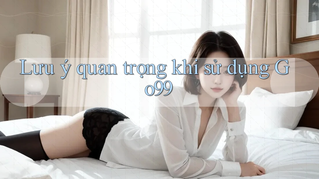 Lưu ý quan trọng khi sử dụng Go99 Lưu ý quan trọng khi sử dụng Go99