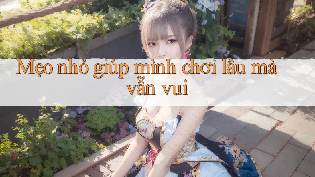 Mẹo nhỏ giúp mình chơi lâu mà vẫn vui Mẹo nhỏ giúp mình chơi lâu mà vẫn vui