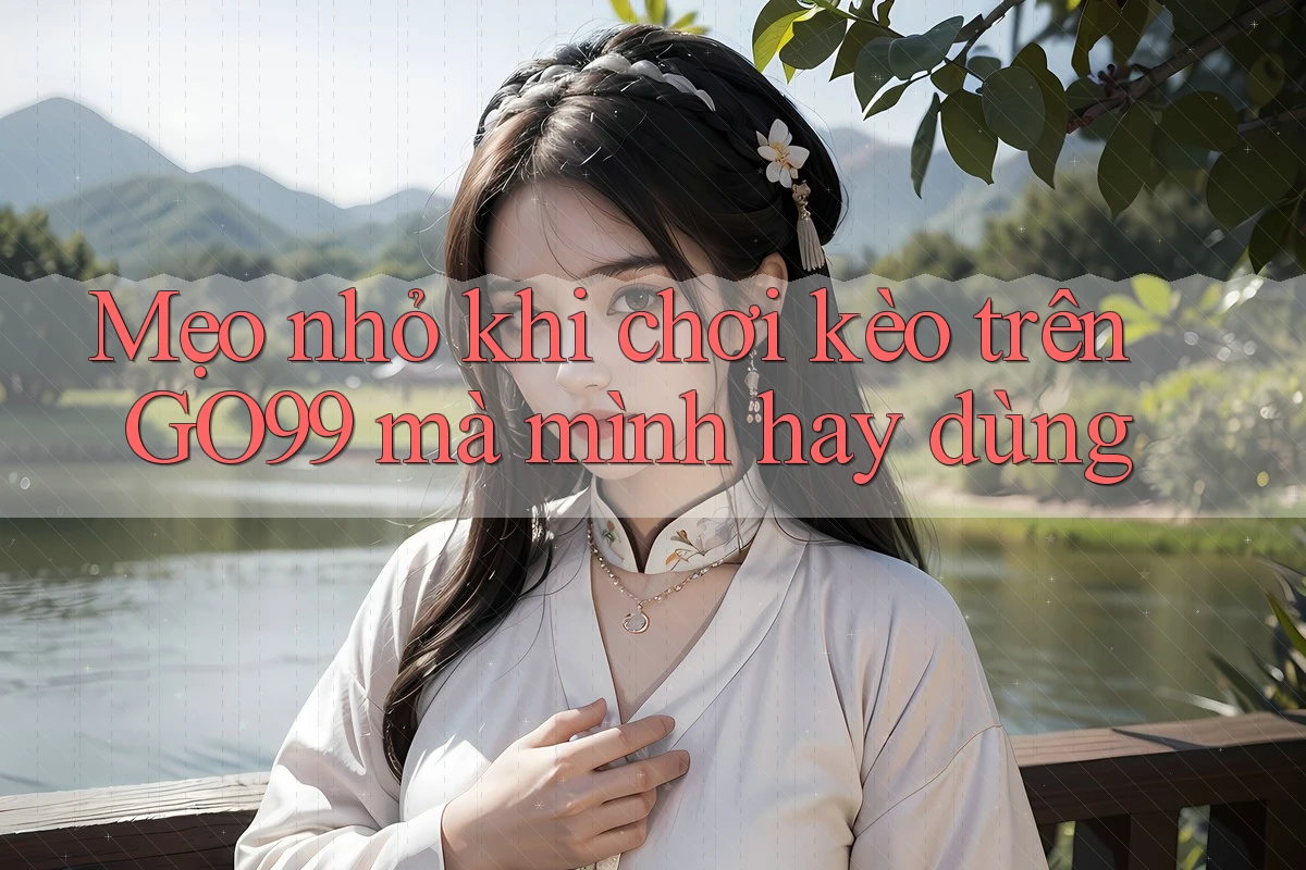 Mẹo nhỏ khi chơi kèo trên GO99 mà mình hay dùng Mẹo nhỏ khi chơi kèo trên GO99 mà mình hay dùng