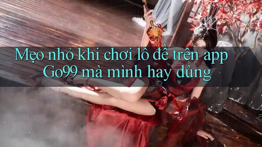 Mẹo nhỏ khi chơi lô đề trên app Go99 mà mình hay dùng Mẹo nhỏ khi chơi lô đề trên app Go99 mà mình hay dùng