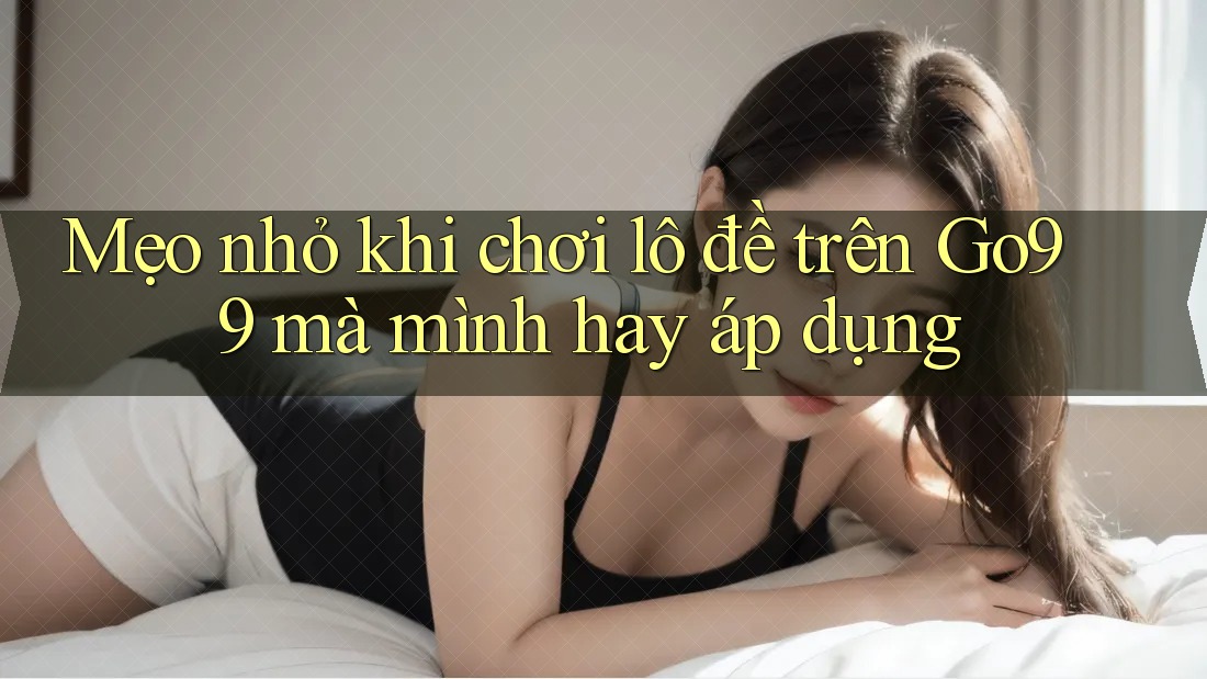 Mẹo nhỏ khi chơi lô đề trên Go99 mà mình hay áp dụng Mẹo nhỏ khi chơi lô đề trên Go99 mà mình hay áp dụng