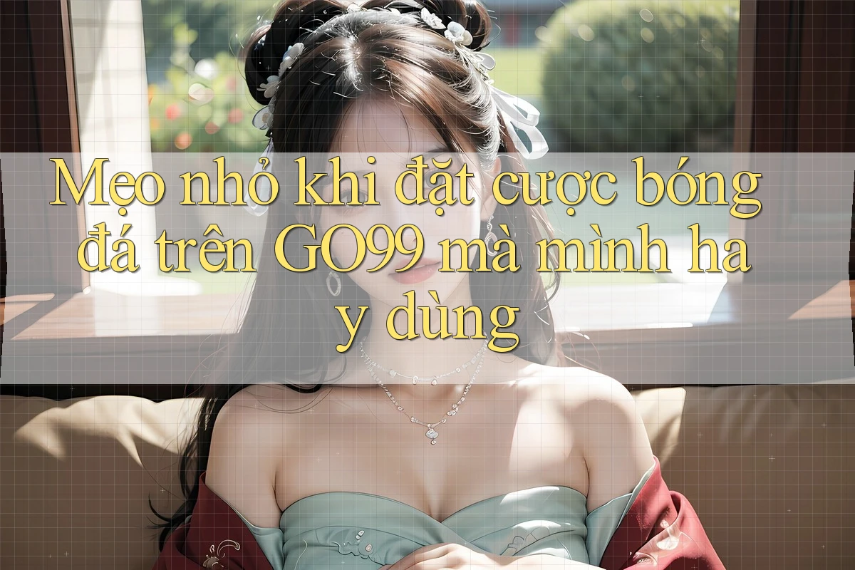 Mẹo nhỏ khi đặt cược bóng đá trên GO99 mà mình hay dùng Mẹo nhỏ khi đặt cược bóng đá trên GO99 mà mình hay dùng
