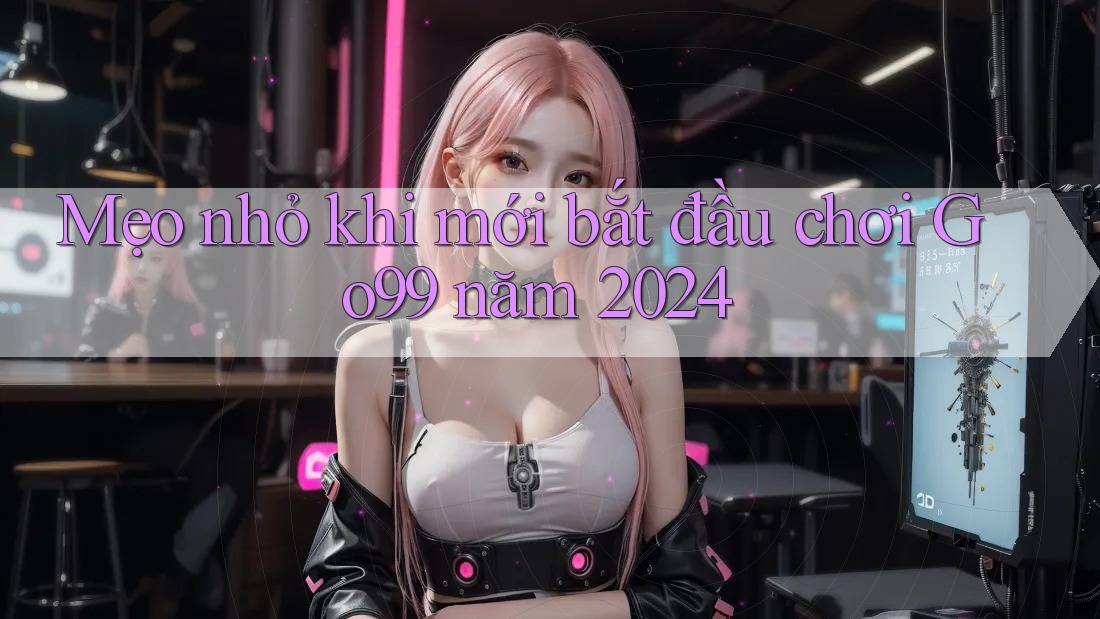 Mẹo nhỏ khi mới bắt đầu chơi Go99 năm 2024 Mẹo nhỏ khi mới bắt đầu chơi Go99 năm 2024