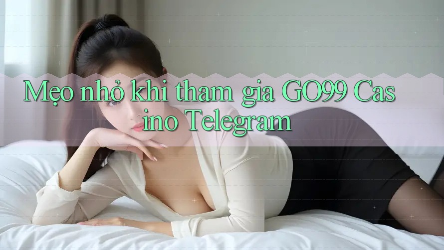 Mẹo nhỏ khi tham gia GO99 Casino Telegram Mẹo nhỏ khi tham gia GO99 Casino Telegram